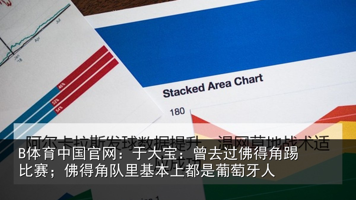 B体育中国官网:于大宝:曾去过佛得角踢比赛;佛得角队里基本上都是葡萄牙人