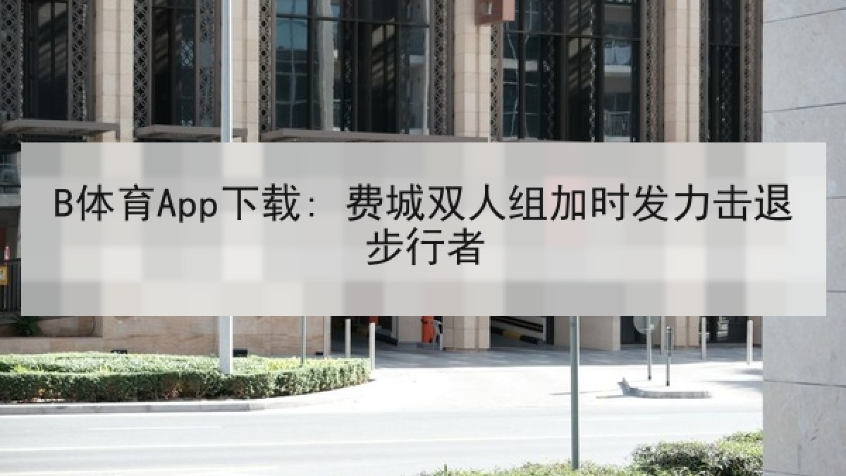 B体育App下载: 费城双人组加时发力击退步行者