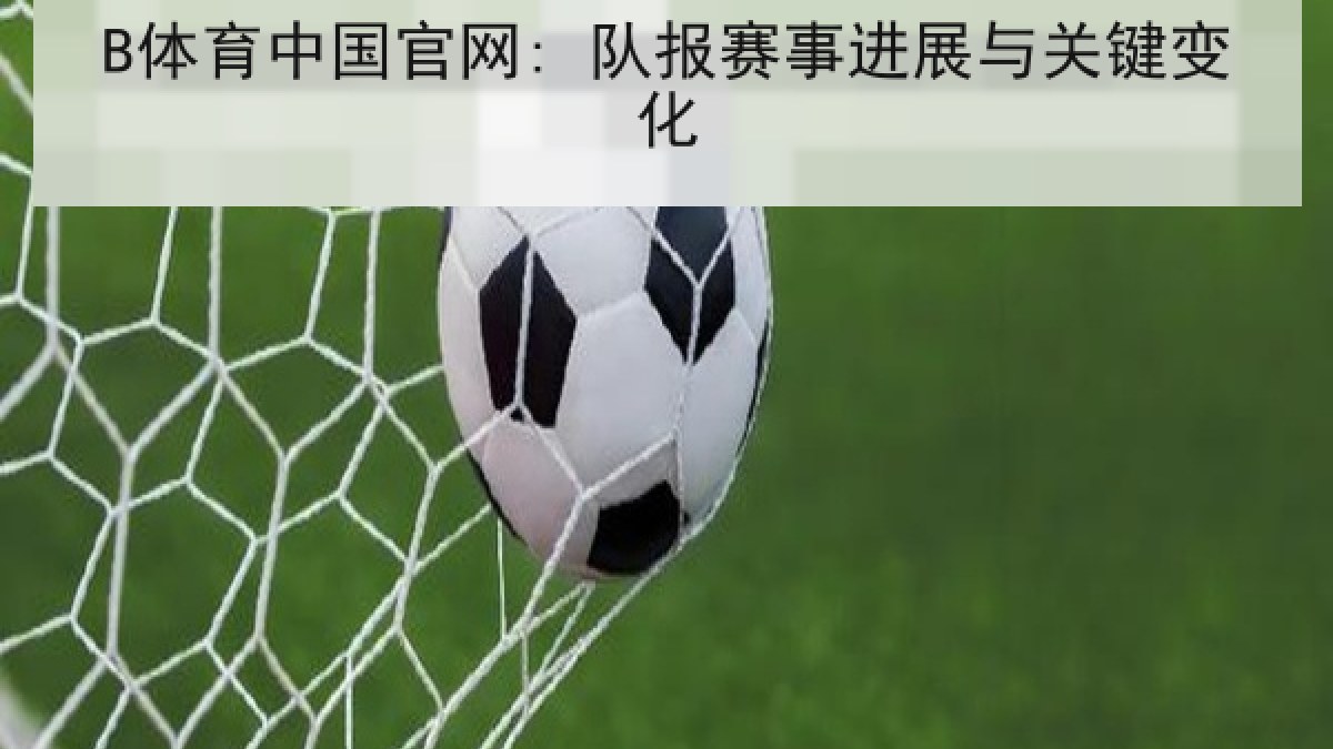 B体育中国官网: 队报赛事进展与关键变化
