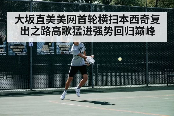 大坂直美美网首轮横扫本西奇复出之路高歌猛进强势回归巅峰