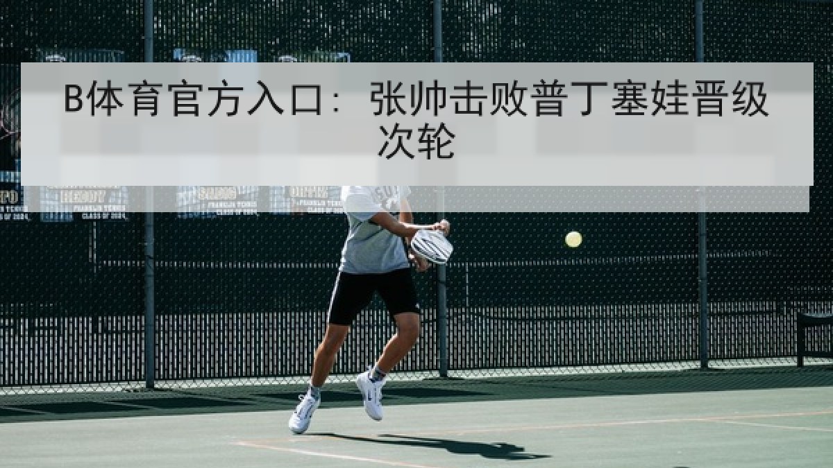 B体育官方入口: 张帅击败普丁塞娃晋级次轮