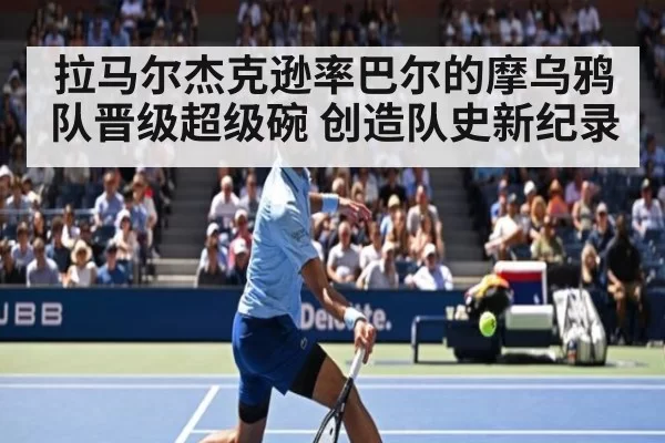 拉马尔杰克逊率巴尔的摩乌鸦队晋级超级碗 创造队史新纪录