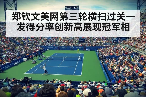郑钦文美网第三轮横扫过关一发得分率创新高展现冠军相