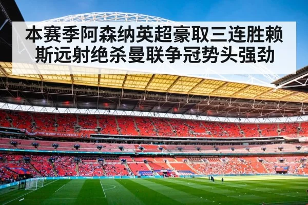 本赛季阿森纳英超豪取三连胜赖斯远射绝杀曼联争冠势头强劲